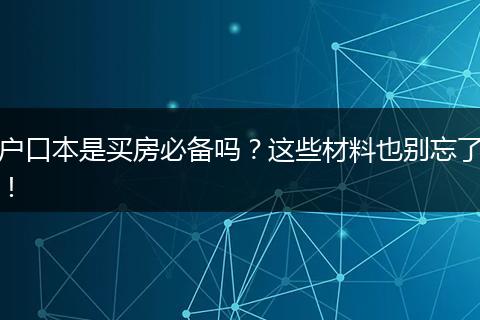 户口本是买房必备吗?这些材料也别忘了!