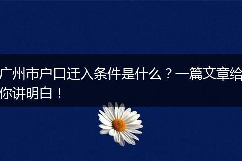广州市户口迁入条件是什么?一篇文章给你讲明白!