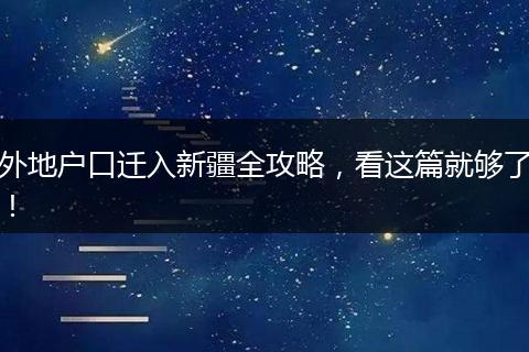 外地户口迁入新疆全攻略,看这篇就够了!