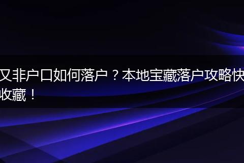 又非户口如何落户?本地宝藏落户攻略快收藏!