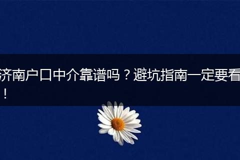 济南户口中介靠谱吗?避坑指南一定要看!