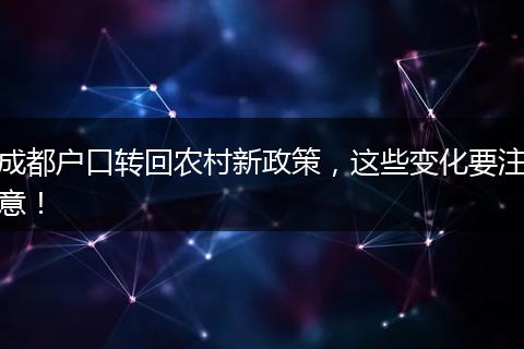 成都户口转回农村新政策,这些变化要注意!