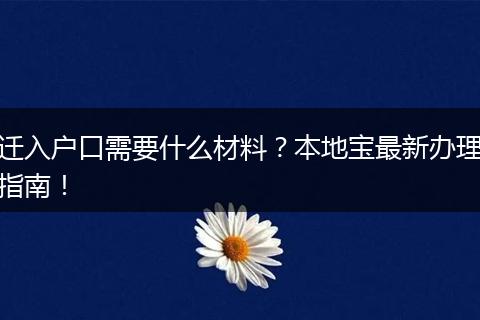 迁入户口需要什么材料?本地宝最新办理指南!