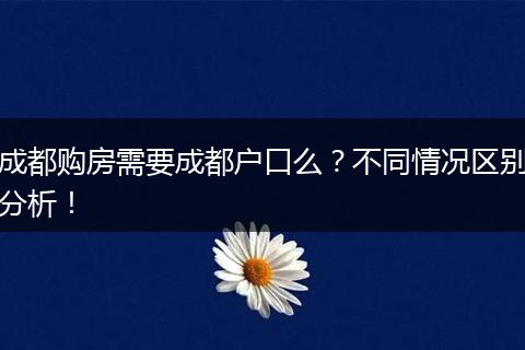 成都购房需要成都户口么?不同情况区别分析!