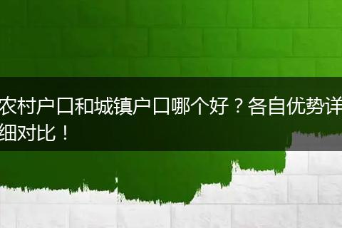 农村户口和城镇户口哪个好?各自优势详细对比!