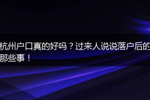 杭州户口真的好吗?过来人说说落户后的那些事!