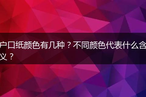 户口纸颜色有几种?不同颜色代表什么含义?
