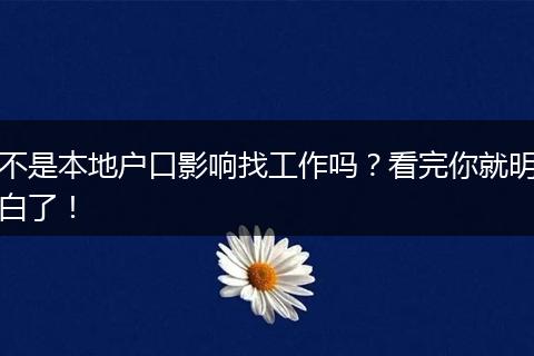 不是本地户口影响找工作吗?看完你就明白了!