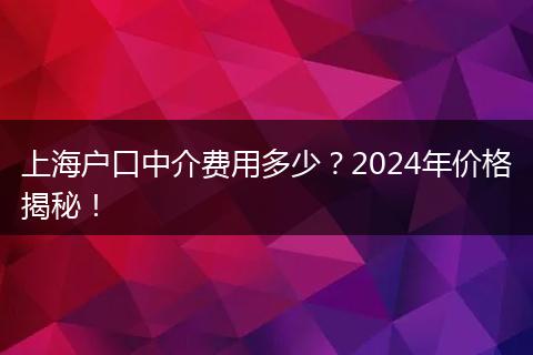上海户口中介费用多少？2024年价格揭秘！
