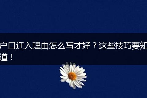 户口迁入理由怎么写才好?这些技巧要知道!