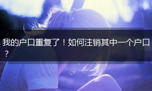 我的户口重复了!如何注销其中一个户口?