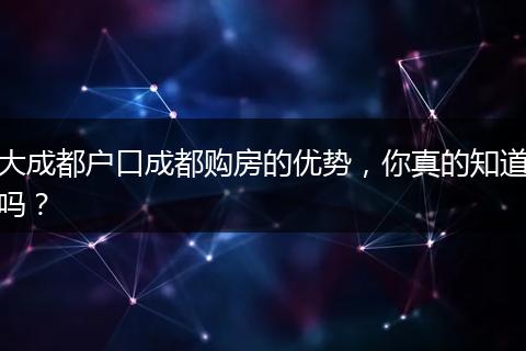 大成都户口成都购房的优势,你真的知道吗?