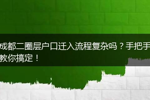 成都二圈层户口迁入流程复杂吗?手把手教你搞定!