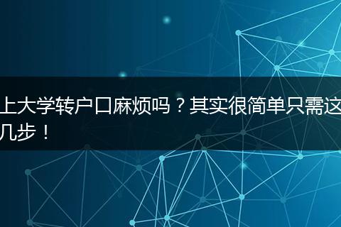 上大学转户口麻烦吗?其实很简单只需这几步!