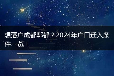 想落户成都郫都?2024年户口迁入条件一览!