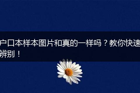 户口本样本图片和真的一样吗?教你快速辨别!