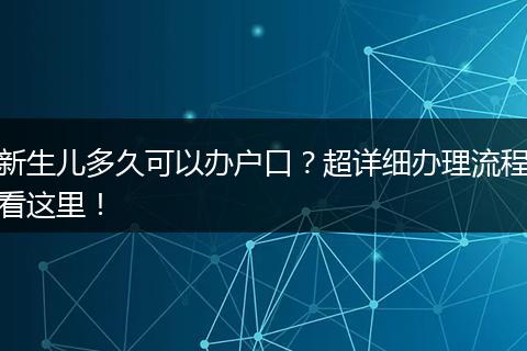 新生儿多久可以办户口？超详细办理流程看这里！