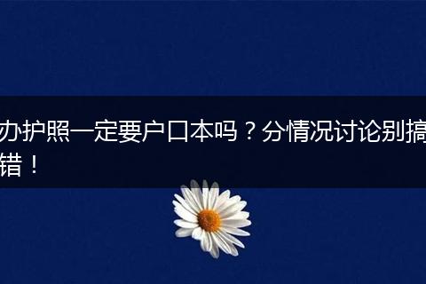 办护照一定要户口本吗?分情况讨论别搞错!