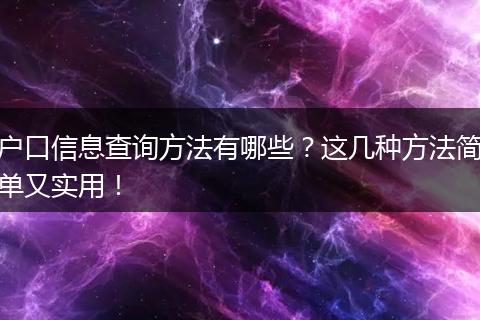 户口信息查询方法有哪些?这几种方法简单又实用!