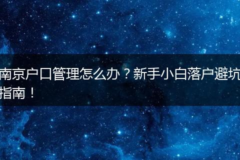 南京户口管理怎么办?新手小白落户避坑指南!