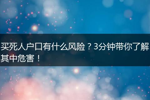 买死人户口有什么风险?3分钟带你了解其中危害!