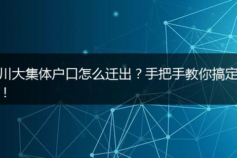川大集体户口怎么迁出?手把手教你搞定!