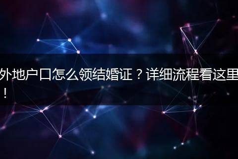 外地户口怎么领结婚证?详细流程看这里!