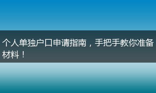 个人单独户口申请指南,手把手教你准备材料!