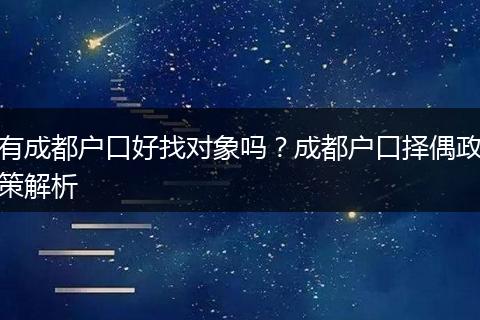 有成都户口好找对象吗?成都户口择偶政策解析
