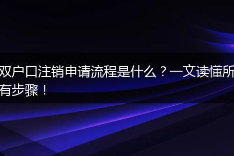 双户口注销申请流程是什么?一文读懂所有步骤!