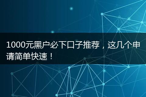 1000元黑户必下口子推荐,这几个申请简单快速!