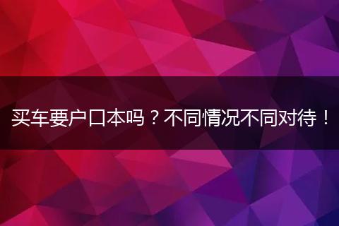 买车要户口本吗?不同情况不同对待!