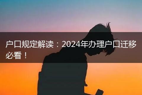 户口规定解读:2024年办理户口迁移必看!