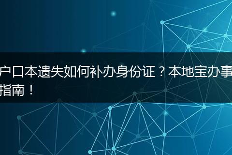 户口本遗失如何补办身份证?本地宝办事指南!