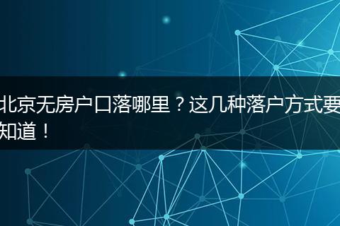 北京无房户口落哪里?这几种落户方式要知道!