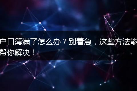 户口簿满了怎么办？别着急，这些方法能帮你解决！