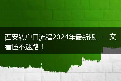 西安转户口流程2024年最新版,一文看懂不迷路!