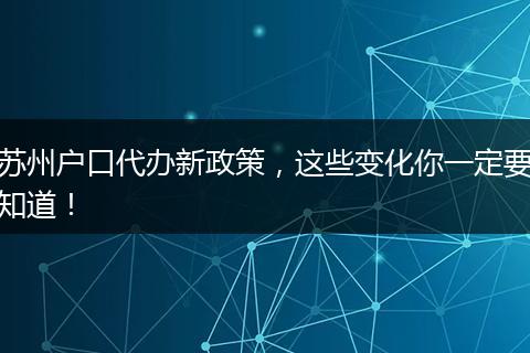 苏州户口代办新政策,这些变化你一定要知道!