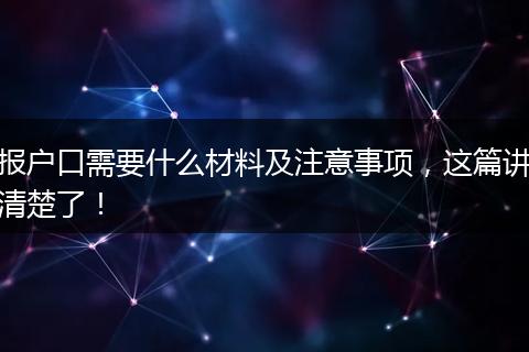 报户口需要什么材料及注意事项,这篇讲清楚了!