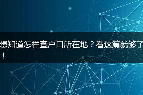 想知道怎样查户口所在地?看这篇就够了!