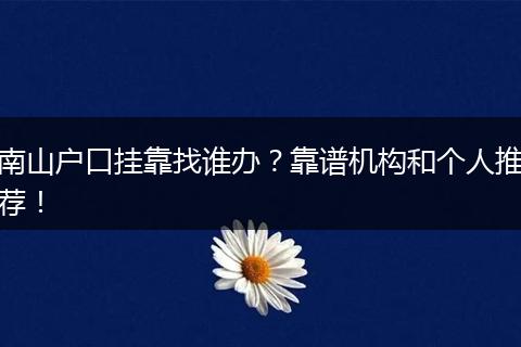 南山户口挂靠找谁办?靠谱机构和个人推荐!