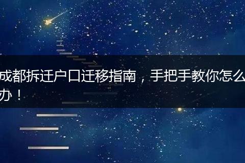 成都拆迁户口迁移指南,手把手教你怎么办!