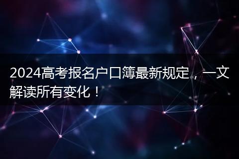 2024高考报名户口簿最新规定，一文解读所有变化！