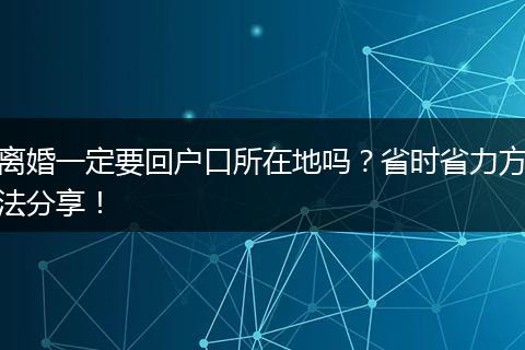 离婚一定要回户口所在地吗?省时省力方法分享!