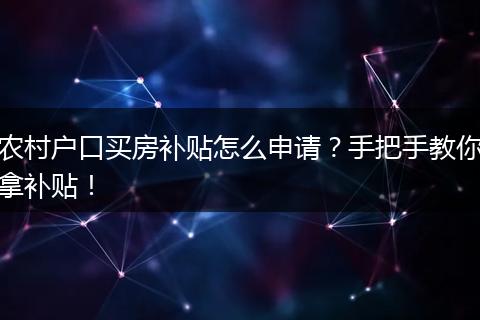 农村户口买房补贴怎么申请?手把手教你拿补贴!