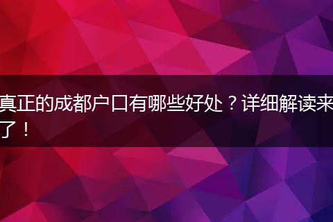 真正的成都户口有哪些好处?详细解读来了!