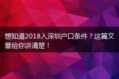 想知道2018入深圳户口条件?这篇文章给你讲清楚!
