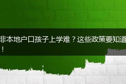 非本地户口孩子上学难?这些政策要知道!