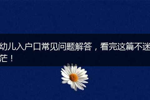 幼儿入户口常见问题解答,看完这篇不迷茫!