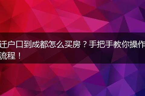 迁户口到成都怎么买房?手把手教你操作流程!